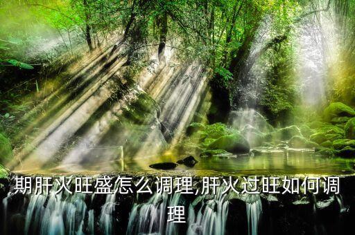 哺乳期肝火旺盛怎么调理,肝火过旺如何调理