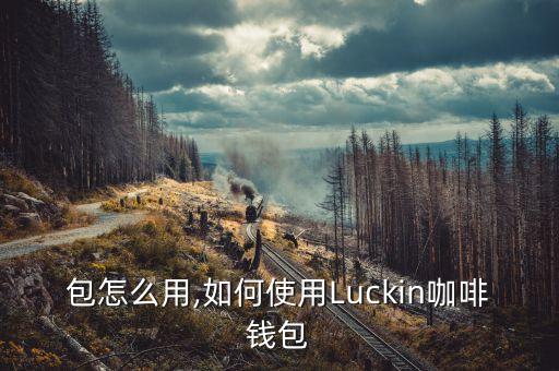 咖啡包怎么用,如何使用Luckin咖啡钱包?