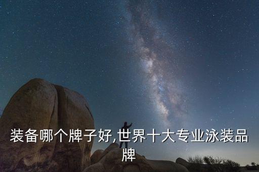 装备哪个牌子好,世界十大专业泳装品牌