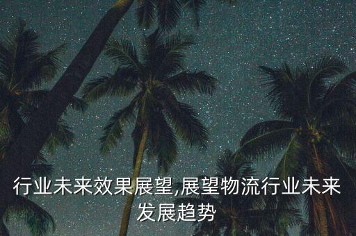 物流行业未来效果展望,展望物流行业未来发展趋势