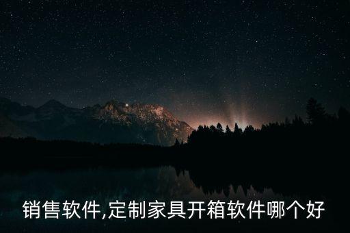 销售软件,定制家具开箱软件哪个好