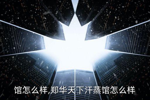 汗蒸馆怎么样,郑华天下汗蒸馆怎么样