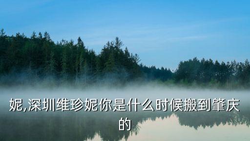 维珍妮,深圳维珍妮你是什么时候搬到肇庆的?
