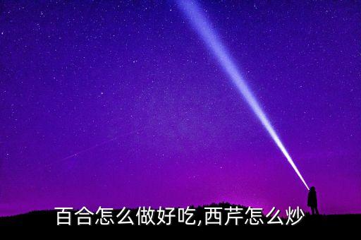 西芹百合怎么做好吃,西芹怎么炒?