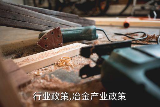 冶炼行业政策,冶金产业政策