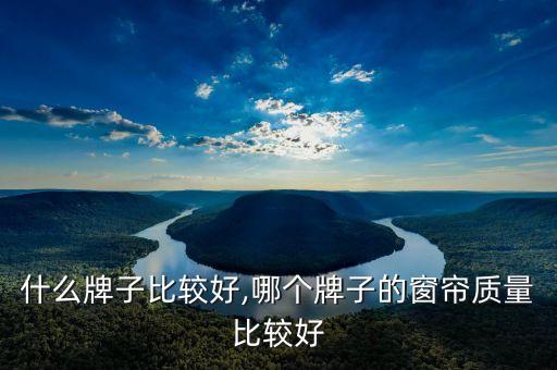 窗帘什么牌子比较好,哪个牌子的窗帘质量比较好?