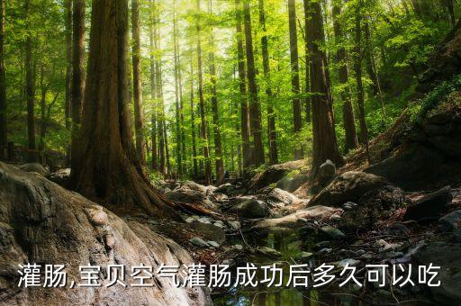 空气灌肠,宝贝空气灌肠成功后多久可以吃?