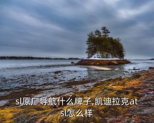 sl原厂导航什么牌子,凯迪拉克atsl怎么样