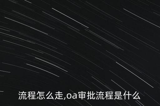 流程怎么走,oa审批流程是什么