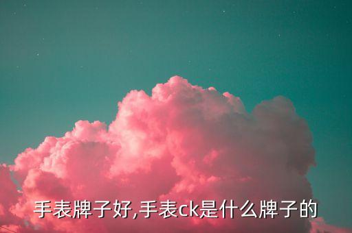 ck手表牌子好,手表ck是什么牌子的?