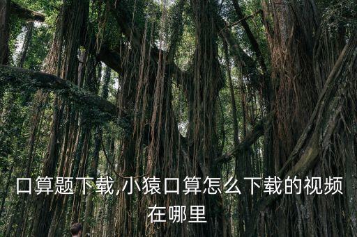 口算题下载,小猿口算怎么下载的视频在哪里