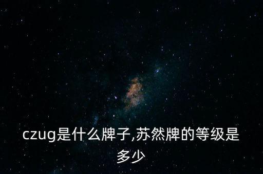 zuczug是什么牌子,苏然牌的等级是多少?