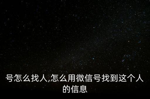 号怎么找人,怎么用微信号找到这个人的信息