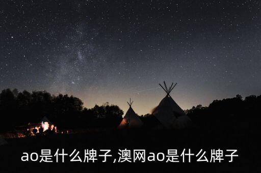 智能ao是什么牌子,澳网ao是什么牌子?