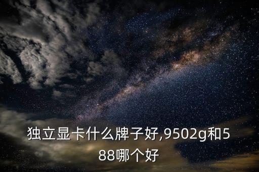 2g独立显卡什么牌子好,9502g和588哪个好?