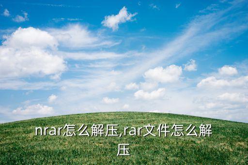 nrar怎么解压,rar文件怎么解压