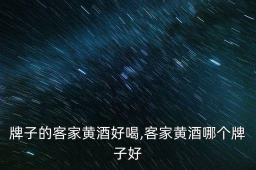 牌子的客家黄酒好喝,客家黄酒哪个牌子好
