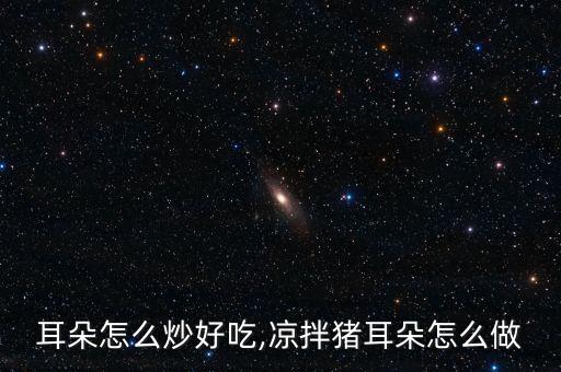 耳朵怎么炒好吃,凉拌猪耳朵怎么做