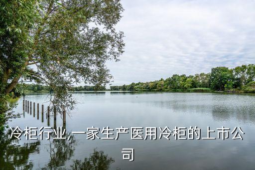 冷柜行业,一家生产医用冷柜的上市公司