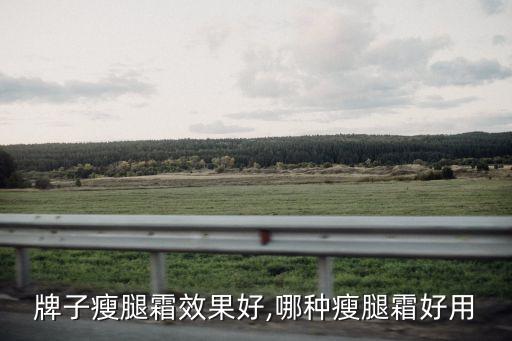什么牌子瘦腿霜效果好,哪种瘦腿霜好用?