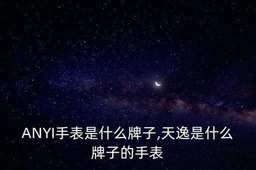 TIANYI手表是什么牌子,天逸是什么牌子的手表?