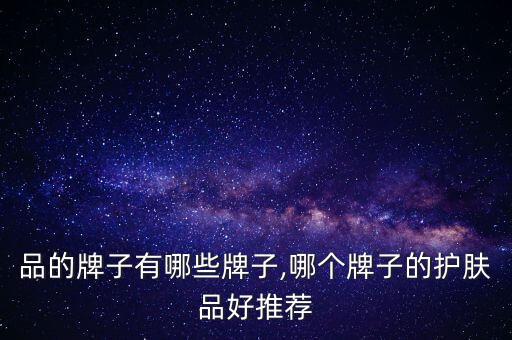 护肤品的牌子有哪些牌子,哪个牌子的护肤品好推荐?
