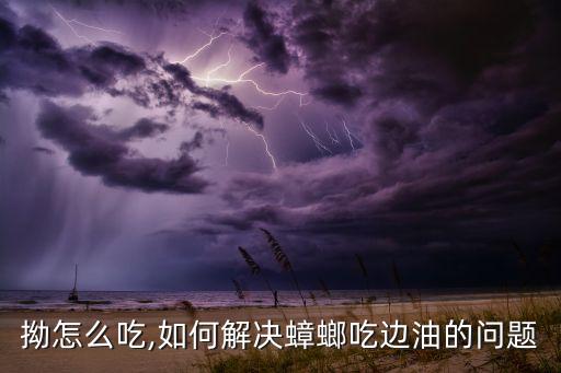 羊角拗怎么吃,如何解决蟑螂吃边油的问题?