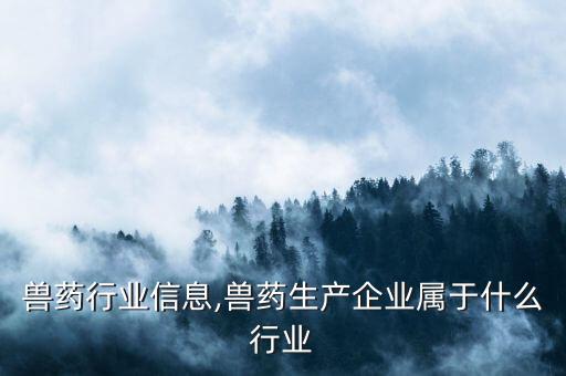 中国兽药行业信息,兽药生产企业属于什么行业?