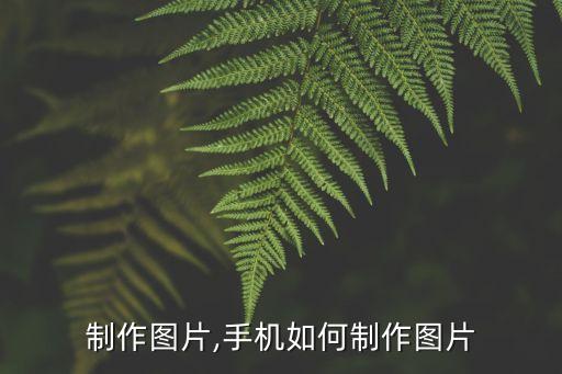 如何制作图片,手机如何制作图片