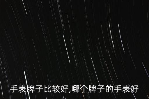 哪个手表牌子比较好,哪个牌子的手表好?