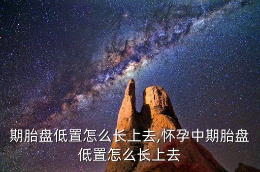 孕中期胎盘低置怎么长上去,怀孕中期胎盘低置怎么长上去