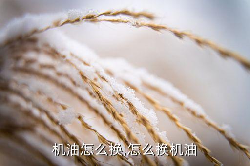 机油怎么换,怎么换机油