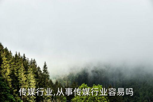 想进传媒行业,从事传媒行业容易吗?