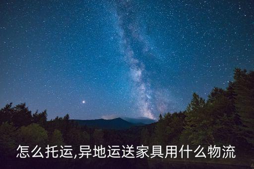 怎么托运,异地运送家具用什么物流