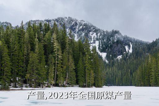 原煤产量,2023年全国原煤产量