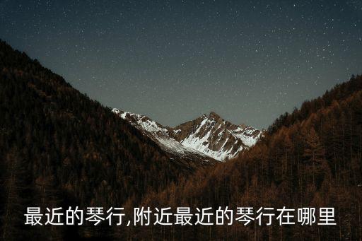 最近的琴行,附近最近的琴行在哪里