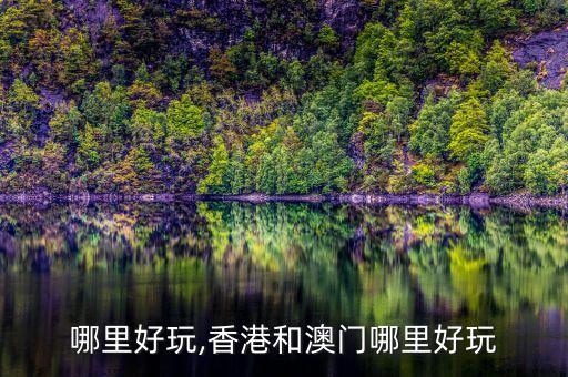 澳门哪里好玩,香港和澳门哪里好玩