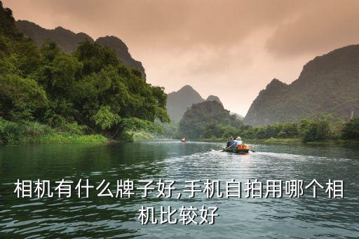 相机有什么牌子好,手机自拍用哪个相机比较好