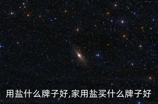 用盐什么牌子好,家用盐买什么牌子好