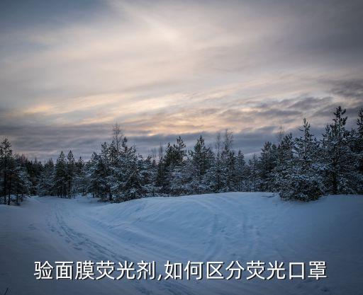 验面膜荧光剂,如何区分荧光口罩