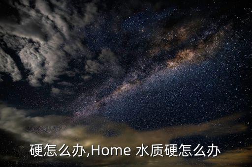 硬怎么办,Home 水质硬怎么办