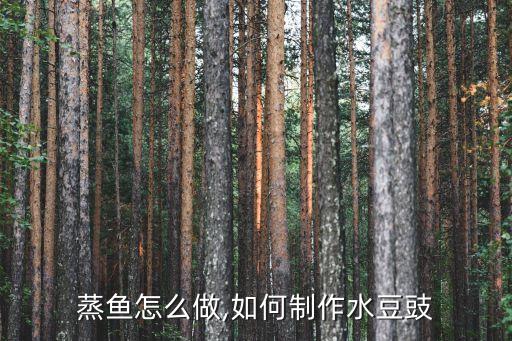 豆豉蒸鱼怎么做,如何制作水豆豉