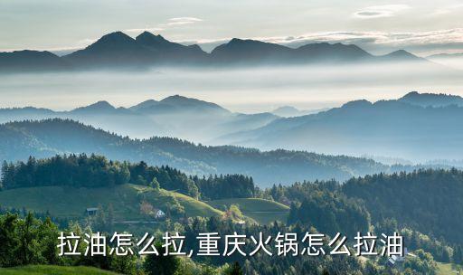 拉油怎么拉,重庆火锅怎么拉油