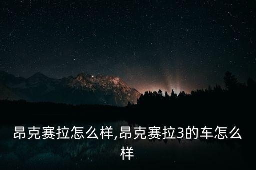 马3昂克赛拉怎么样,昂克赛拉3的车怎么样?