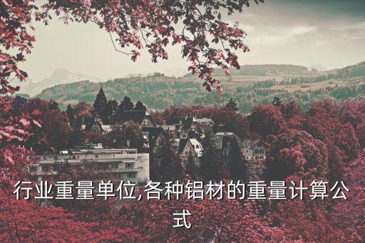 铝材行业重量单位,各种铝材的重量计算公式