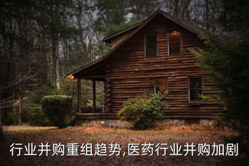 行业并购重组趋势,医药行业并购加剧