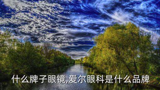 爱心 什么牌子眼镜,爱尔眼科是什么品牌?