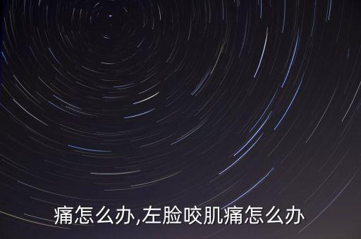 咬肌痛怎么办,左脸咬肌痛怎么办