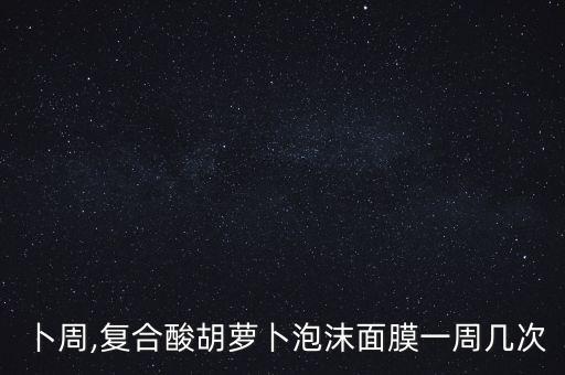卜周,复合酸胡萝卜泡沫面膜一周几次