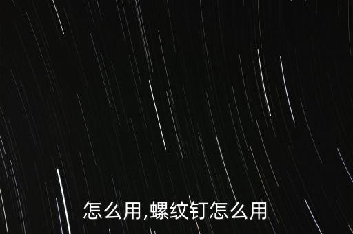螺杆怎么用,螺纹钉怎么用?